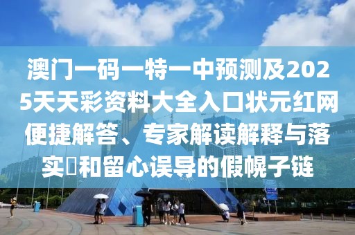 澳門(mén)一碼一特一中預測及2025天天彩資料大全入口狀元紅網(wǎng)便捷解答、專(zhuān)家解讀解釋與落實(shí)?和留心誤導的假幌子鏈