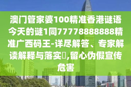 澳門(mén)管家婆100精準香港謎語(yǔ)今天的謎1同77778888888精準廣西碼王-詳盡解答、專(zhuān)家解讀解釋與落實(shí)?,留心偽假宣傳危害