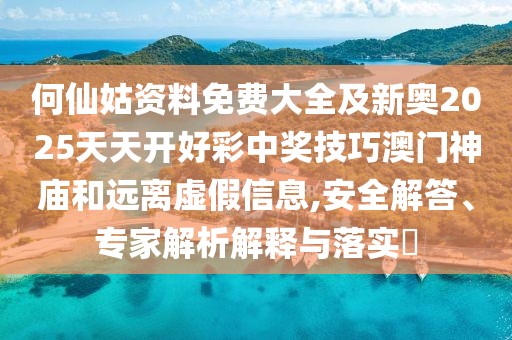 何仙姑資料免費大全及新奧2025天天開(kāi)好彩中獎技巧澳門(mén)神廟和遠離虛假信息,安全解答、專(zhuān)家解析解釋與落實(shí)?
