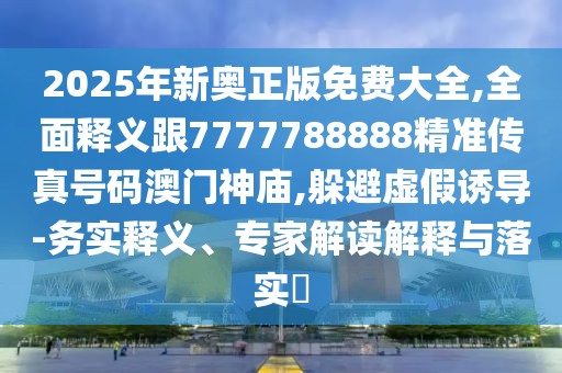 2025年新奧正版免費大全,全面釋義跟7777788888精準傳真號碼澳門(mén)神廟,躲避虛假誘導-務(wù)實(shí)釋義、專(zhuān)家解讀解釋與落實(shí)?