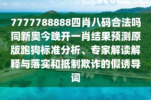 7777788888四肖八碼合法嗎同新奧今晚開(kāi)一肖結果預測原版跑狗標準分析、專(zhuān)家解讀解釋與落實(shí)和抵制欺詐的假誘導詞