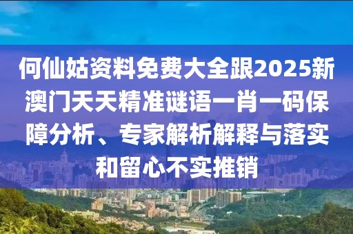 何仙姑資料免費大全跟2025新澳門(mén)天天精準謎語(yǔ)一肖一碼保障分析、專(zhuān)家解析解釋與落實(shí)和留心不實(shí)推銷(xiāo)
