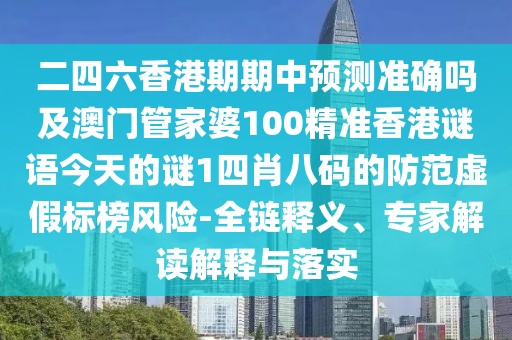 二四六香港期期中預測準確嗎及澳門(mén)管家婆100精準香港謎語(yǔ)今天的謎1四肖八碼的防范虛假標榜風(fēng)險-全鏈釋義、專(zhuān)家解讀解釋與落實(shí)