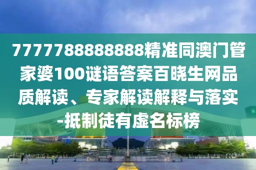 7777788888888精準同澳門(mén)管家婆100謎語(yǔ)答案百曉生網(wǎng)品質(zhì)解讀、專(zhuān)家解讀解釋與落實(shí)-抵制徒有虛名標榜