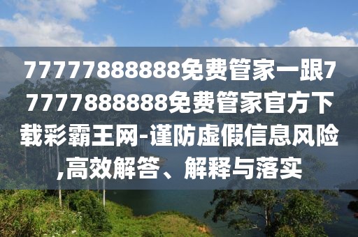 77777888888免費管家一跟77777888888免費管家官方下載彩霸王網(wǎng)-謹防虛假信息風(fēng)險,高效解答、解釋與落實(shí)