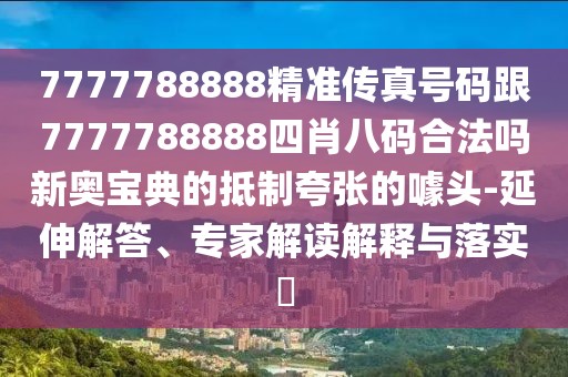 7777788888精準傳真號碼跟7777788888四肖八碼合法嗎新奧寶典的抵制夸張的噱頭-延伸解答、專(zhuān)家解讀解釋與落實(shí)?
