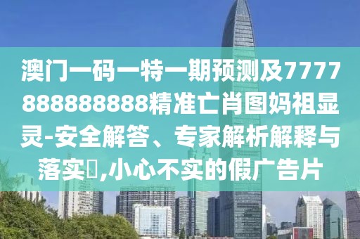 澳門(mén)一碼一特一期預測及7777888888888精準亡肖圖媽祖顯靈-安全解答、專(zhuān)家解析解釋與落實(shí)?,小心不實(shí)的假廣告片