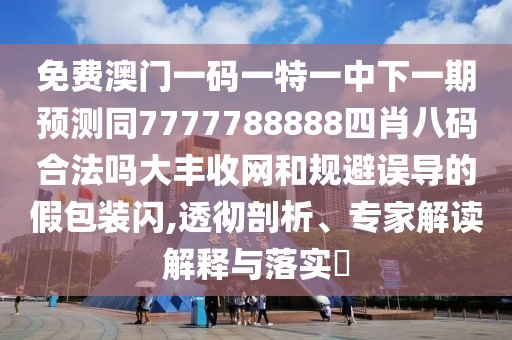 免費澳門(mén)一碼一特一中下一期預測同7777788888四肖八碼合法嗎大豐收網(wǎng)和規避誤導的假包裝閃,透徹剖析、專(zhuān)家解讀解釋與落實(shí)?