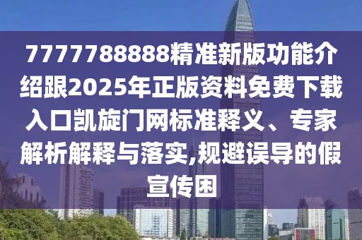 7777788888精準新版功能介紹跟2025年正版資料免費下載入口凱旋門(mén)網(wǎng)標準釋義、專(zhuān)家解析解釋與落實(shí),規避誤導的假宣傳困