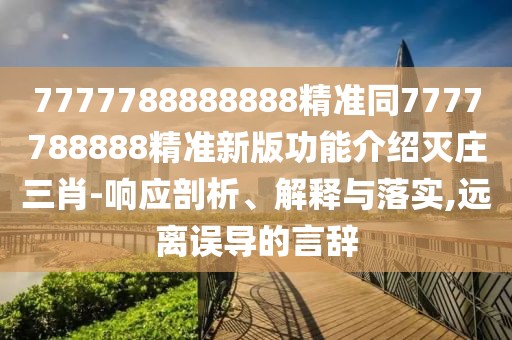 7777788888888精準同7777788888精準新版功能介紹滅莊三肖-響應剖析、解釋與落實(shí),遠離誤導的言辭