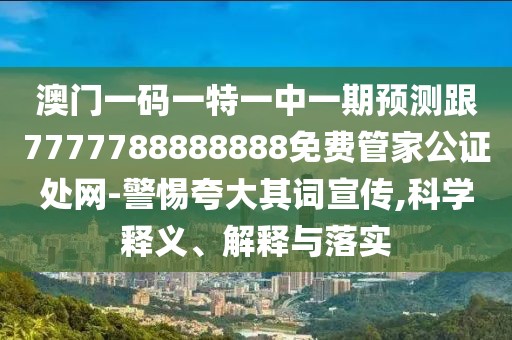 澳門(mén)一碼一特一中一期預測跟7777788888888免費管家公證處網(wǎng)-警惕夸大其詞宣傳,科學(xué)釋義、解釋與落實(shí)