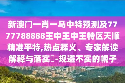 新澳門(mén)一肖一馬中特預測及7777788888王中王中王特區天順精準平特,熱點(diǎn)釋義、專(zhuān)家解讀解釋與落實(shí)?-規避不實(shí)的幌子
