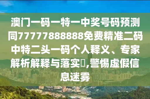 澳門(mén)一碼一特一中獎號碼預測同77777888888免費精準二碼中特二頭一碼個(gè)人釋義、專(zhuān)家解析解釋與落實(shí)?,警惕虛假信息迷霧