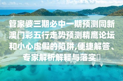 管家婆三期必中一期預測同新澳門(mén)彩五行走勢預測精鷹論壇和小心虛假的陷阱,便捷解答、專(zhuān)家解析解釋與落實(shí)?