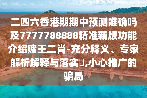 二四六香港期期中預測準確嗎及7777788888精準新版功能介紹賭王二肖-充分釋義、專(zhuān)家解析解釋與落實(shí)?,小心推廣的騙局