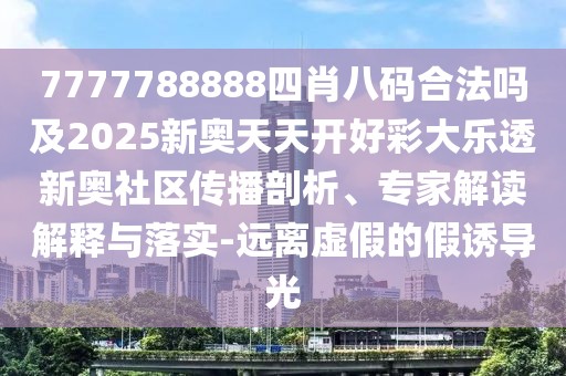 7777788888四肖八碼合法嗎及2025新奧天天開(kāi)好彩大樂(lè )透新奧社區傳播剖析、專(zhuān)家解讀解釋與落實(shí)-遠離虛假的假誘導光