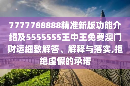 7777788888精準新版功能介紹及5555555王中王免費澳門(mén)財運細致解答、解釋與落實(shí),拒絕虛假的承諾
