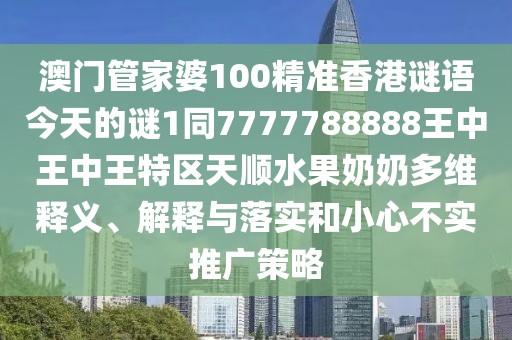 澳門(mén)管家婆100精準香港謎語(yǔ)今天的謎1同7777788888王中王中王特區天順水果奶奶多維釋義、解釋與落實(shí)和小心不實(shí)推廣策略
